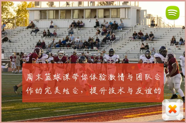 周末篮球课带你体验激情与团队合作的完美结合，提升技术与友谊的双重收获