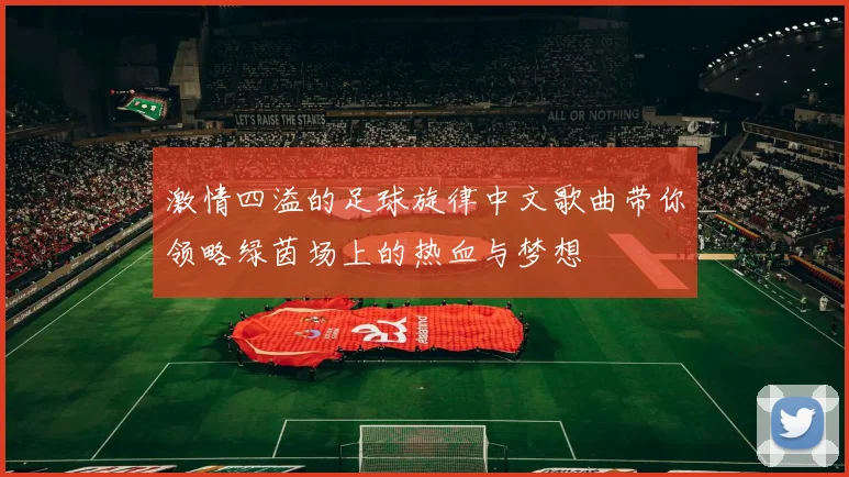 激情四溢的足球旋律中文歌曲带你领略绿茵场上的热血与梦想