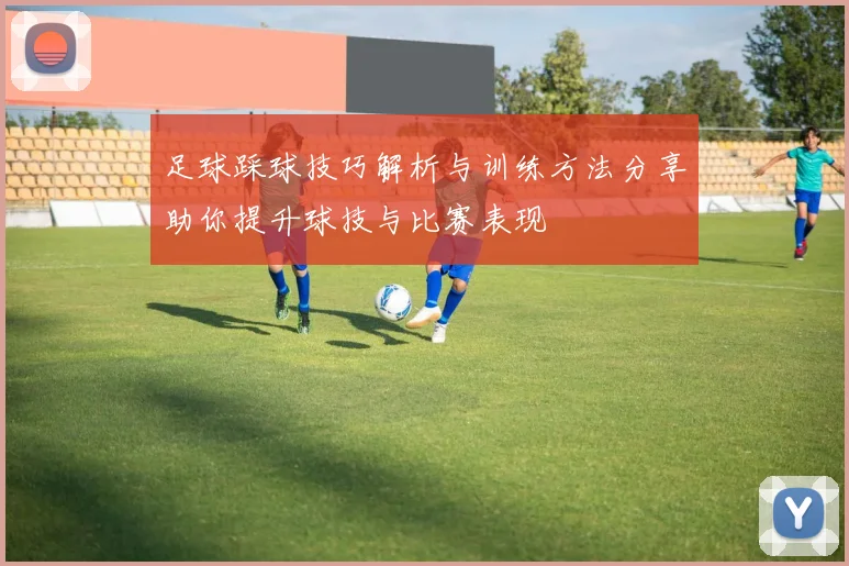 足球踩球技巧解析与训练方法分享助你提升球技与比赛表现