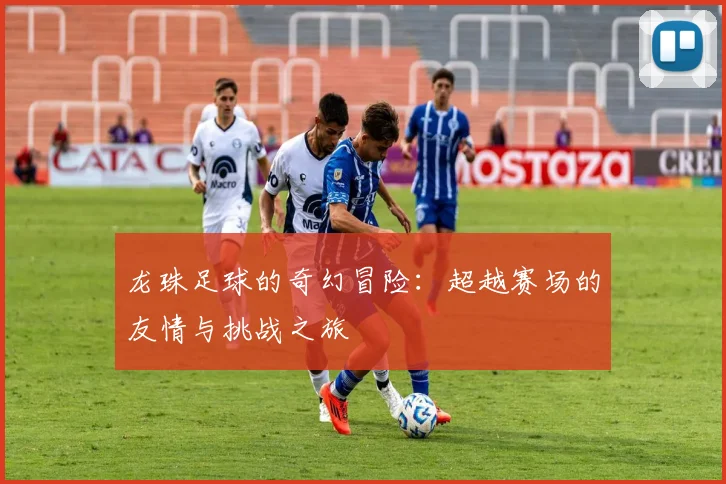 龙珠足球的奇幻冒险：超越赛场的友情与挑战之旅